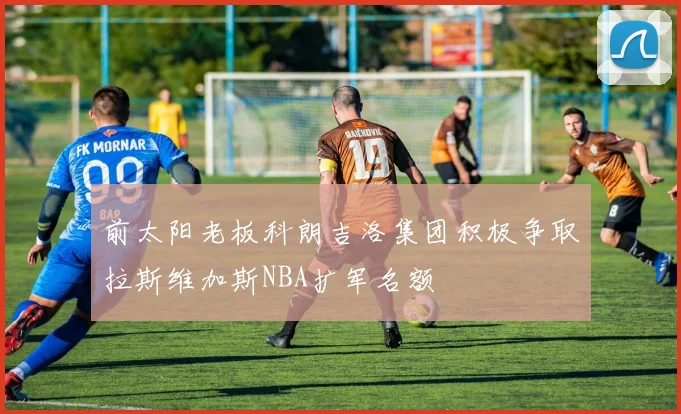 前太阳老板科朗吉洛集团积极争取拉斯维加斯NBA扩军名额