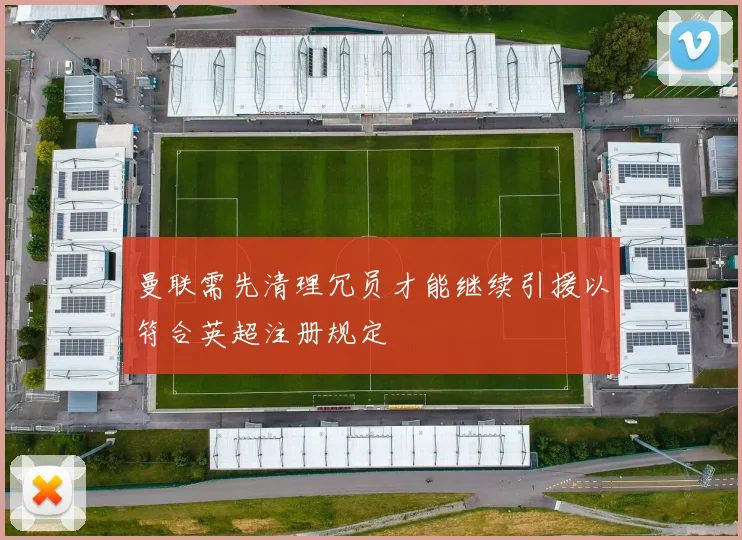 曼联需先清理冗员才能继续引援以符合英超注册规定