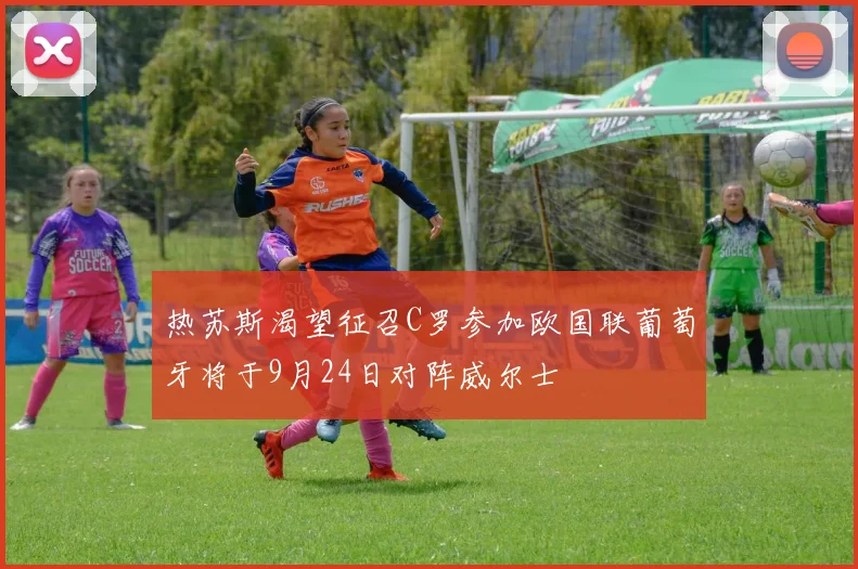 热苏斯渴望征召C罗参加欧国联葡萄牙将于9月24日对阵威尔士