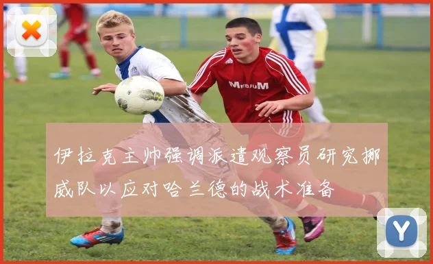 伊拉克主帅强调派遣观察员研究挪威队以应对哈兰德的战术准备